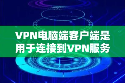 VPN电脑端客户端是用于连接到VPN服务器的电脑端设备,旨在保护用户的数据和网络安全。以下是详细介绍 VPN电脑端客户端是用于连接到VPN服务器的电脑端设备,旨在保护用户的数据和网络安全。以下是详细介绍