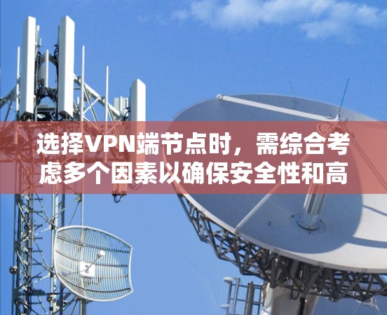 选择VPN端节点时,需综合考虑多个因素以确保安全性和高效性。以下是详细的步骤说明 选择VPN端节点时,需综合考虑多个因素以确保安全性和高效性。以下是详细的步骤说明