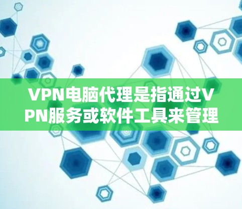 VPN电脑代理是指通过VPN服务或软件工具来管理或优化您的VPN设置。以下是关于VPN电脑代理的一些关键信息和建议 VPN电脑代理是指通过VPN服务或软件工具来管理或优化您的VPN设置。以下是关于VPN电脑代理的一些关键信息和建议