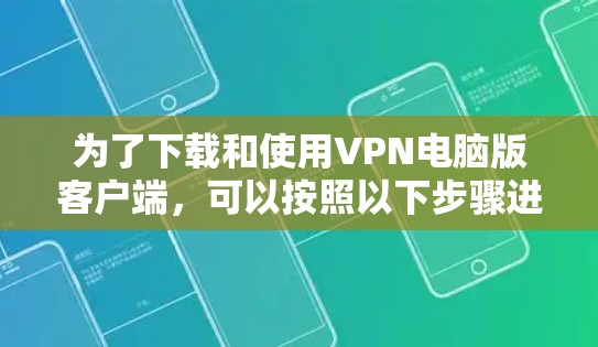 为了下载和使用VPN电脑版客户端，可以按照以下步骤进行