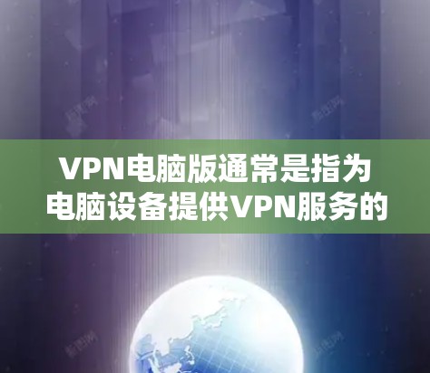 VPN电脑版通常是指为电脑设备提供VPN服务的软件或工具。以下是几种常用的VPN电脑版及其功能