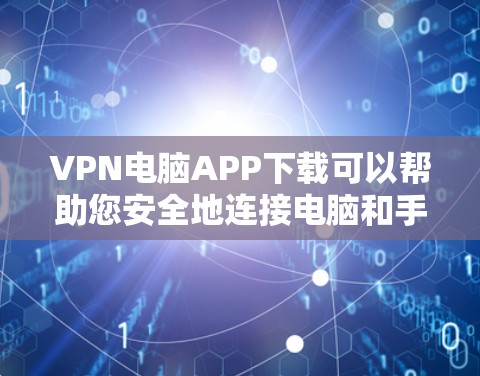 VPN电脑APP下载可以帮助您安全地连接电脑和手机,但下载过程中需要注意到安全问题。以下是一些注意事项和下载建议 VPN电脑APP下载可以帮助您安全地连接电脑和手机,但下载过程中需要注意到安全问题。以下是一些注意事项和下载建议