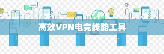 高效VPN电竞线路工具
