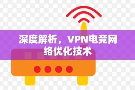 深度解析，VPN电竞网络优化技术