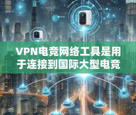 VPN电竞网络工具是用于连接到国际大型电竞平台的VPN服务,帮助电竞运动员获得全球顶尖的比赛内容和赛事体验。以下是对这些工具的详细总结和分析 VPN电竞网络工具是用于连接到国际大型电竞平台的VPN服务,帮助电竞运动员获得全球顶尖的比赛内容和赛事体验。以下是对这些工具的详细总结和分析