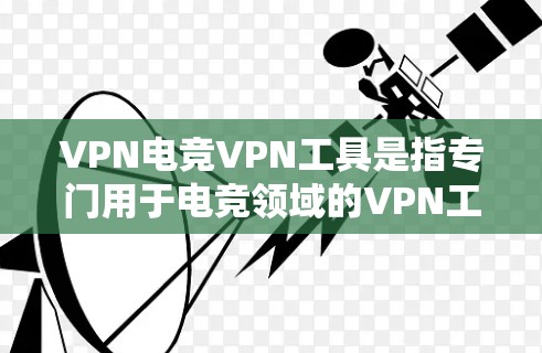 VPN电竞VPN工具是指专门用于电竞领域的VPN工具。这些工具可以帮助玩家更好地管理游戏账号、连接VPN服务、使用游戏账号、以及与其他玩家沟通等。以下是一些常见的VPN电竞工具