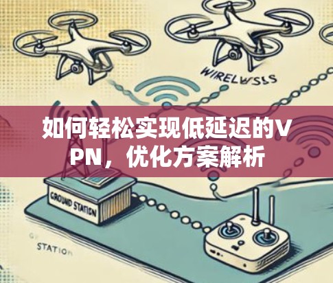 如何轻松实现低延迟的VPN,优化方案解析 如何轻松实现低延迟的VPN,优化方案解析