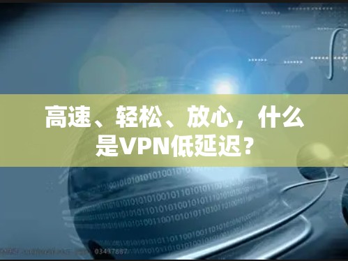 高速、轻松、放心,什么是VPN低延迟? 高速、轻松、放心,什么是VPN低延迟?