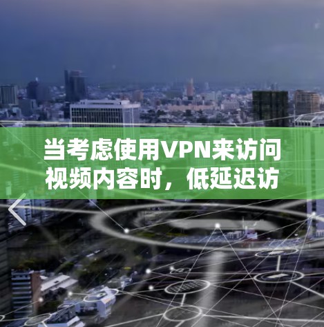 当考虑使用VPN来访问视频内容时，低延迟访问是一个重要的考虑因素，尤其是在需要快速切换或长时间在线的情况下。以下是一些关于如何实现VPN低延迟访问的方案和建议
