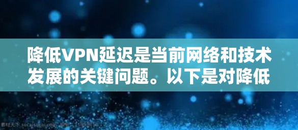 降低VPN延迟是当前网络和技术发展的关键问题。以下是对降低VPN延迟方案的详细分析
