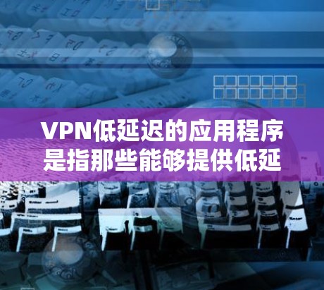 VPN低延迟的应用程序是指那些能够提供低延迟的VPN软件。低延迟指的是从用户设备到服务器的连接时间,通常以毫秒为单位,低延迟意味着连接时间较短,用户体验更好 VPN低延迟的应用程序是指那些能够提供低延迟的VPN软件。低延迟指的是从用户设备到服务器的连接时间,通常以毫秒为单位,低延迟意味着连接时间较短,用户体验更好