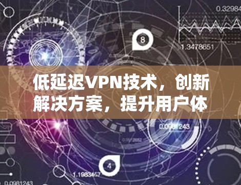 低延迟VPN技术,创新解决方案,提升用户体验 低延迟VPN技术,创新解决方案,提升用户体验