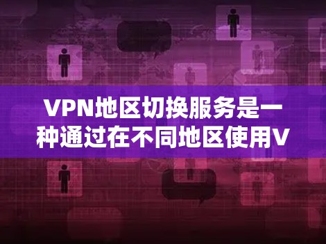 VPN地区切换服务是一种通过在不同地区使用VPN来增强数据加密和安全性的方法。以下是对该主题的详细分析和建议 VPN地区切换服务是一种通过在不同地区使用VPN来增强数据加密和安全性的方法。以下是对该主题的详细分析和建议