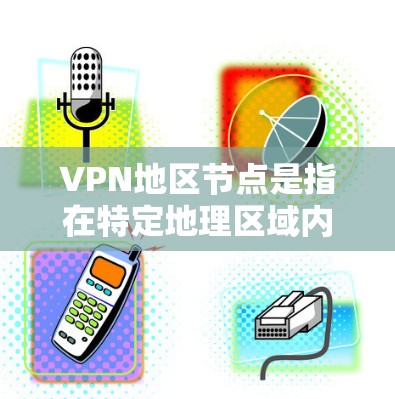 VPN地区节点是指在特定地理区域内设立的VPN服务器，旨在提供加密和安全的数据传输服务。这些节点通常位于资源受限、网络条件较好的地区，如某些小国和地区。以下是关于VPN地区节点的详细分析