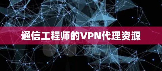 通信工程师的VPN代理资源 通信工程师的VPN代理资源
