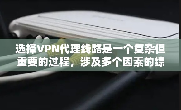 选择VPN代理线路是一个复杂但重要的过程,涉及多个因素的综合考量。以下是一个结构化的指南,帮助您在选择VPN代理线路时做出明智的决定 选择VPN代理线路是一个复杂但重要的过程,涉及多个因素的综合考量。以下是一个结构化的指南,帮助您在选择VPN代理线路时做出明智的决定