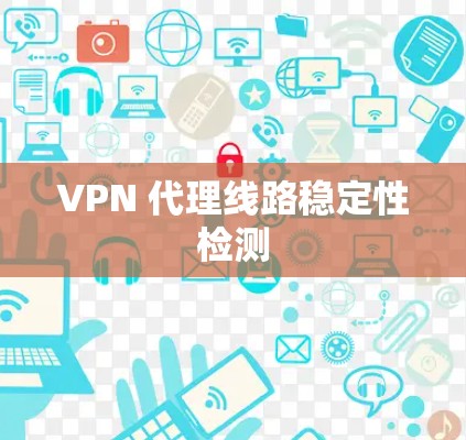 VPN 代理线路稳定性检测 VPN 代理线路稳定性检测