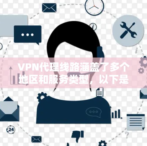 VPN代理线路涵盖了多个地区和服务类型,以下是几种常用的VPN代理线路和推荐方法 VPN代理线路涵盖了多个地区和服务类型,以下是几种常用的VPN代理线路和推荐方法