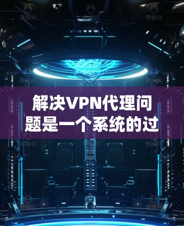 解决VPN代理问题是一个系统的过程,涉及多个步骤和注意事项。以下是一个详细的指南,帮助您逐步解决VPN代理问题 解决VPN代理问题是一个系统的过程,涉及多个步骤和注意事项。以下是一个详细的指南,帮助您逐步解决VPN代理问题