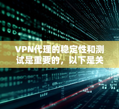 VPN代理的稳定性和测试是重要的，以下是关于VPN代理稳定性的测试方法和流程的详细分析