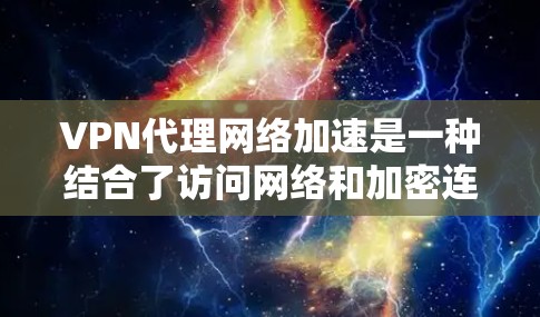 VPN代理网络加速是一种结合了访问网络和加密连接的技术,旨在通过网络加速工具提升VPN连接的下载速度。以下是详细的步骤和注意事项 VPN代理网络加速是一种结合了访问网络和加密连接的技术,旨在通过网络加速工具提升VPN连接的下载速度。以下是详细的步骤和注意事项