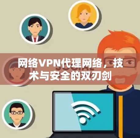 网络VPN代理网络,技术与安全的双刃剑 网络VPN代理网络,技术与安全的双刃剑