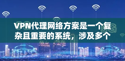 VPN代理网络方案是一个复杂且重要的系统，涉及多个关键组件的设计和配置。以下是一个全面的VPN代理网络方案，涵盖配置、防火墙、加密技术、流量控制、负载均衡和备份恢复等方面