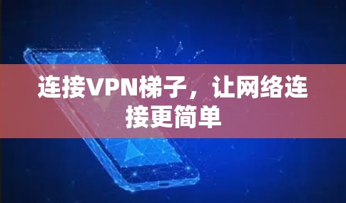 连接VPN梯子,让网络连接更简单 连接VPN梯子,让网络连接更简单