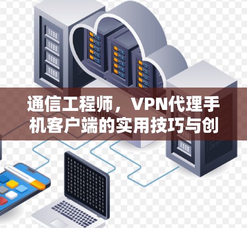通信工程师,VPN代理手机客户端的实用技巧与创新 通信工程师,VPN代理手机客户端的实用技巧与创新