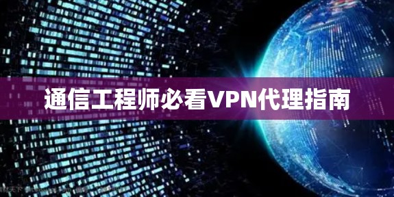 通信工程师必看VPN代理指南
