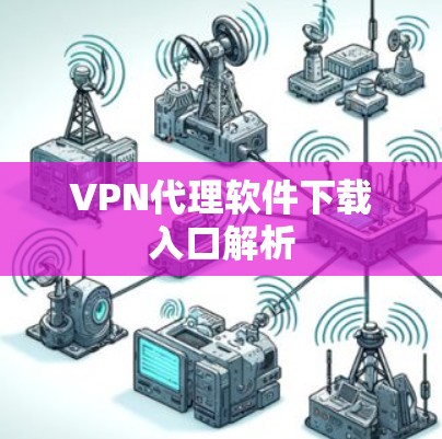 VPN代理软件下载入口解析