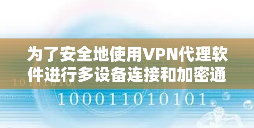 为了安全地使用VPN代理软件进行多设备连接和加密通信，您可以按照以下步骤操作