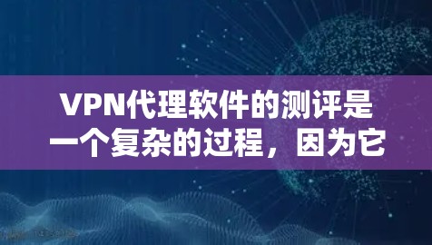 VPN代理软件的测评是一个复杂的过程，因为它涉及到多个方面，包括安全性、性能、用户体验、价格和功能等。以下是一个综合性的VPN代理软件测评，涵盖了主要的方面