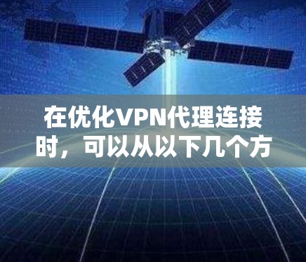 在优化VPN代理连接时,可以从以下几个方面入手,以确保连接的稳定性和速度 在优化VPN代理连接时,可以从以下几个方面入手,以确保连接的稳定性和速度