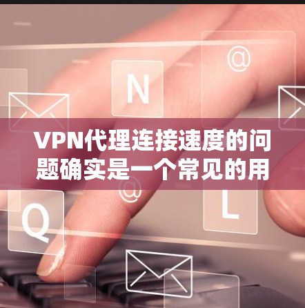 VPN代理连接速度的问题确实是一个常见的用户痛点,尤其是在长时间使用过程中,连接速度慢可能导致用户体验不佳。以下是一些常见的原因及其解决方案 VPN代理连接速度的问题确实是一个常见的用户痛点,尤其是在长时间使用过程中,连接速度慢可能导致用户体验不佳。以下是一些常见的原因及其解决方案