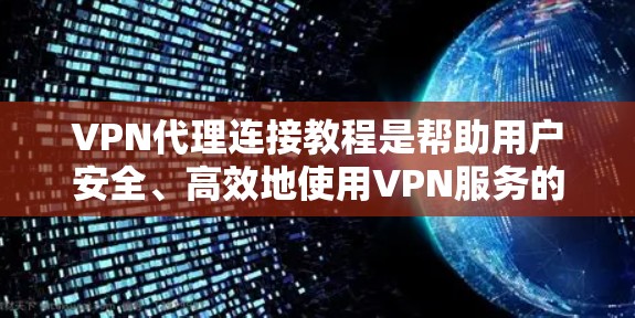 VPN代理连接教程是帮助用户安全、高效地使用VPN服务的指南。以下是详细的VPN代理连接教程，涵盖连接、配置、安全设置和故障解决等内容