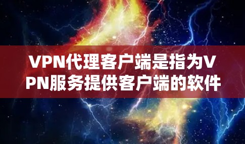 VPN代理客户端是指为VPN服务提供客户端的软件，用于在本地设备上连接和管理VPN服务。以下是关于VPN代理客户端的详细介绍