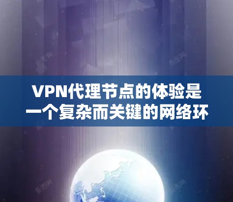 VPN代理节点的体验是一个复杂而关键的网络环境,涉及加密技术、网络连接、服务器管理等多个方面。以下是一些关键点,帮助你更好地理解并使用代理节点 VPN代理节点的体验是一个复杂而关键的网络环境,涉及加密技术、网络连接、服务器管理等多个方面。以下是一些关键点,帮助你更好地理解并使用代理节点