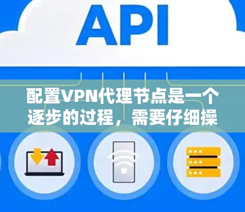 配置VPN代理节点是一个逐步的过程，需要仔细操作以确保网络连接和配置的正确性。以下是一步步的指南