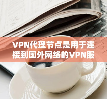VPN代理节点是用于连接到国外网络的VPN服务器和服务器列表。以下是根据不同地区的 VPN代理节点推荐 VPN代理节点是用于连接到国外网络的VPN服务器和服务器列表。以下是根据不同地区的 VPN代理节点推荐