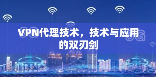 VPN代理技术,技术与应用的双刃剑 VPN代理技术,技术与应用的双刃剑