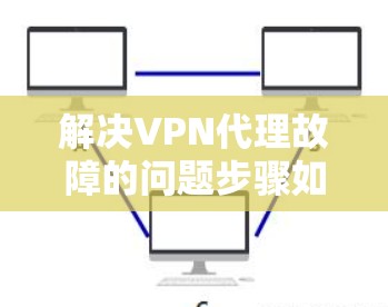 解决VPN代理故障的问题步骤如下 解决VPN代理故障的问题步骤如下