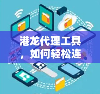 港龙代理工具，如何轻松连接全球网络