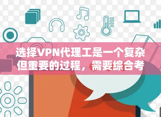 选择VPN代理工是一个复杂但重要的过程,需要综合考虑多个因素。以下是一个清晰的指南,帮助你做出明智的选择 选择VPN代理工是一个复杂但重要的过程,需要综合考虑多个因素。以下是一个清晰的指南,帮助你做出明智的选择