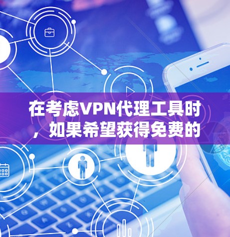 在考虑VPN代理工具时，如果希望获得免费的访问，可以考虑以下几种解决方案