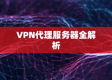 VPN代理服务器全解析 VPN代理服务器全解析