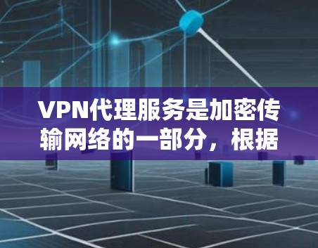 VPN代理服务是加密传输网络的一部分，根据不同的需求和场景，可以有不同的使用方式。以下是不同类型的VPN代理服务及其特点的详细分析