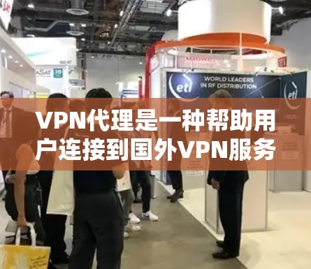 VPN代理是一种帮助用户连接到国外VPN服务器的技术。用户通过VPN代理来访问外部VPN服务，通常包括加密流媒体、视频、文件等