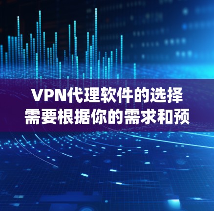 VPN代理软件的选择需要根据你的需求和预算来决定。以下是一些 commonly used VPN代理软件推荐，供你参考