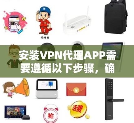 安装VPN代理APP需要遵循以下步骤,确保过程顺利且安全 安装VPN代理APP需要遵循以下步骤,确保过程顺利且安全